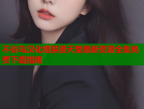 不谷鸟汉化组禁漫天堂最新资源全集免费下载指南