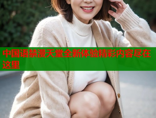 中国语禁漫天堂全新体验精彩内容尽在这里