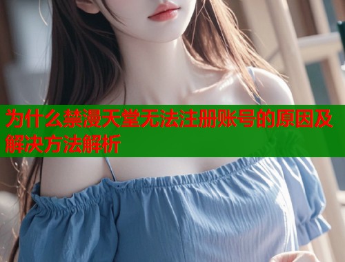 为什么禁漫天堂无法注册账号的原因及解决方法解析