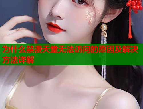 为什么禁漫天堂无法访问的原因及解决方法详解