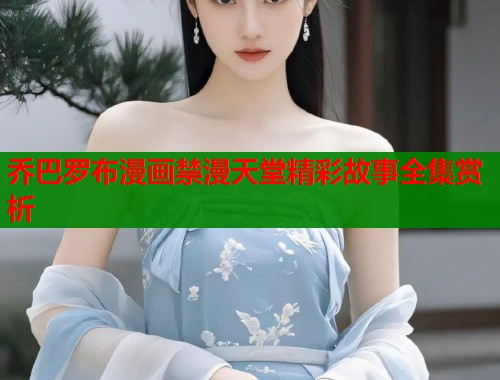 乔巴罗布漫画禁漫天堂精彩故事全集赏析  第2张