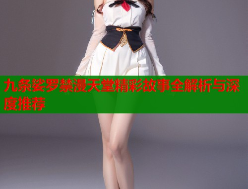九条娑罗禁漫天堂精彩故事全解析与深度推荐