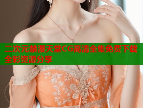 二次元禁漫天堂CG高清全集免费下载全彩资源分享  第2张