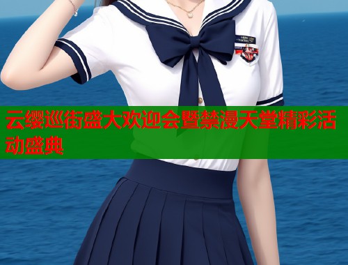 云缨巡街盛大欢迎会暨禁漫天堂精彩活动盛典
