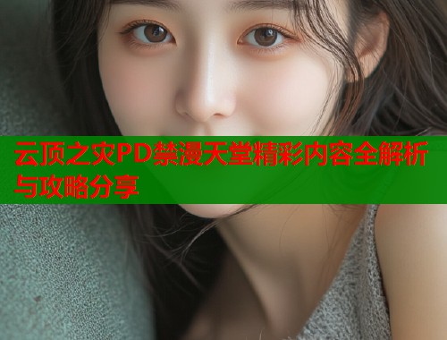 云顶之灾PD禁漫天堂精彩内容全解析与攻略分享