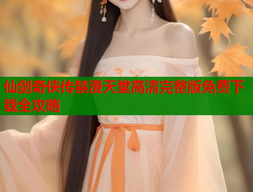 仙剑奇侠传禁漫天堂高清完整版免费下载全攻略  第2张