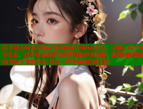 以下是为您拟定的以优菈禁漫天堂h为中心，字数在30个汉字左右，且不包含特定标点符号的中文标题：优菈的秘密乐园 禁漫天堂的火花 开启一段绮丽的冒险之旅  第2张