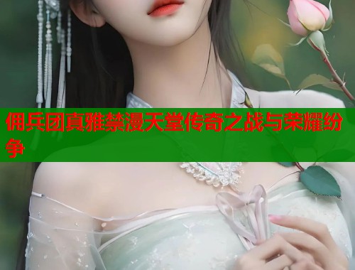 佣兵团真雅禁漫天堂传奇之战与荣耀纷争