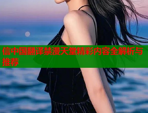信中国翻译禁漫天堂精彩内容全解析与推荐  第2张