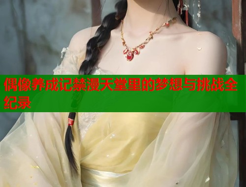 偶像养成记禁漫天堂里的梦想与挑战全纪录