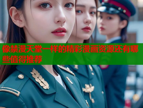像禁漫天堂一样的精彩漫画资源还有哪些值得推荐
