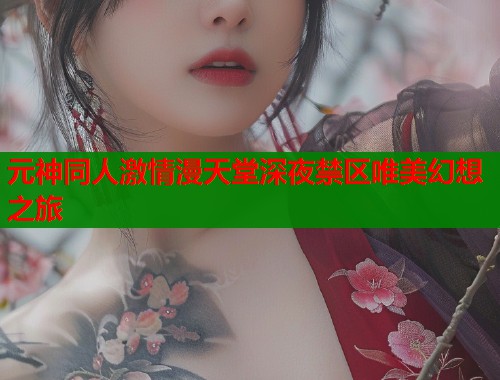 元神同人激情漫天堂深夜禁区唯美幻想之旅