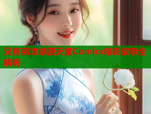 兄有弟攻禁漫天堂Comics精彩故事全解析
