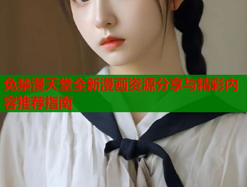 免禁漫天堂全新漫画资源分享与精彩内容推荐指南