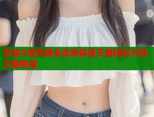 免禁A漫资源全收录禁漫天堂精彩内容无限畅享  第2张