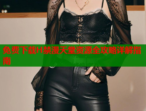 免费下载H禁漫天堂资源全攻略详解指南  第1张