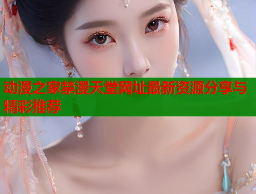 动漫之家禁漫天堂网址最新资源分享与精彩推荐  第1张