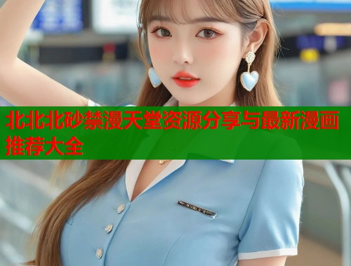 北北北砂禁漫天堂资源分享与最新漫画推荐大全  第1张