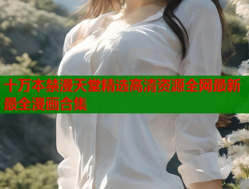 十万本禁漫天堂精选高清资源全网最新最全漫画合集  第1张