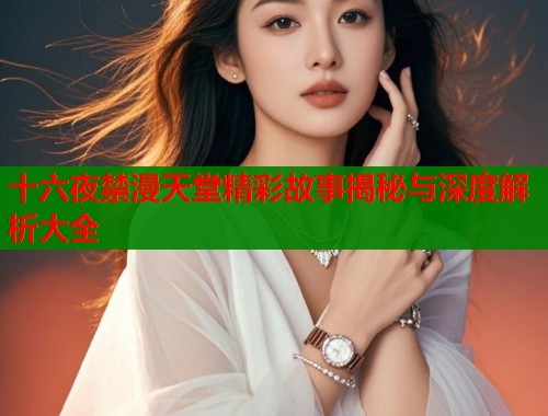 十六夜禁漫天堂精彩故事揭秘与深度解析大全  第1张