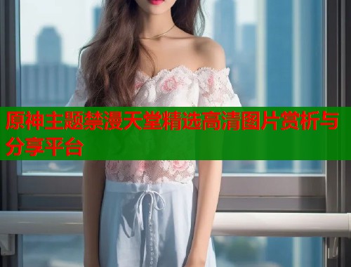 原神主题禁漫天堂精选高清图片赏析与分享平台  第1张