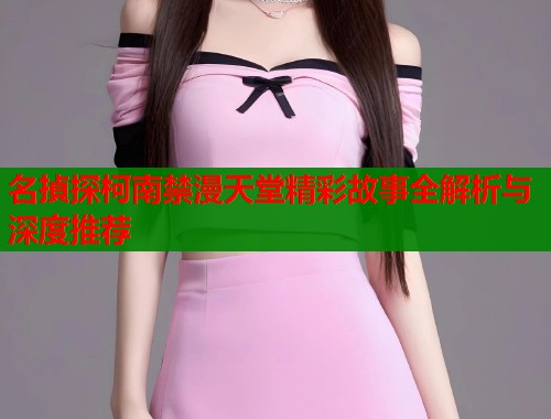 名揁探柯南禁漫天堂精彩故事全解析与深度推荐  第1张