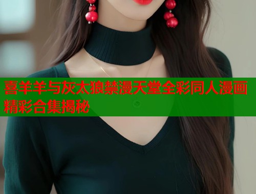 喜羊羊与灰太狼禁漫天堂全彩同人漫画精彩合集揭秘  第1张