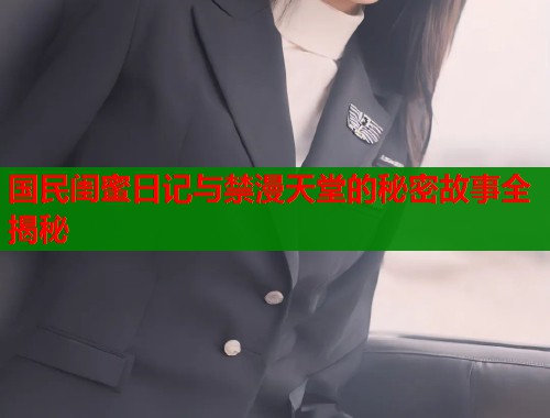 国民闺蜜日记与禁漫天堂的秘密故事全揭秘  第1张
