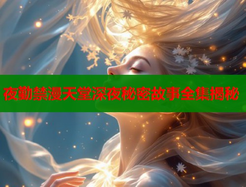 夜勤禁漫天堂深夜秘密故事全集揭秘  第1张