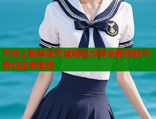 天空之靴禁漫天堂精彩世界全新冒险与奇幻故事集锦  第1张