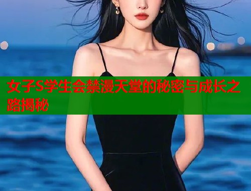 女子S学生会禁漫天堂的秘密与成长之路揭秘