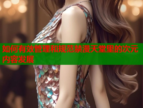 如何有效管理和规范禁漫天堂里的次元内容发展  第1张