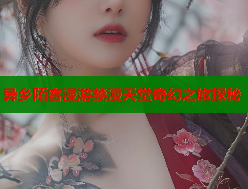 异乡陌客漫游禁漫天堂奇幻之旅探秘