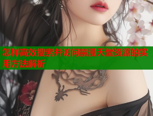 怎样高效搜索并访问禁漫天堂资源的实用方法解析