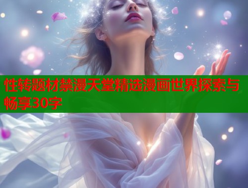 性转题材禁漫天堂精选漫画世界探索与畅享30字