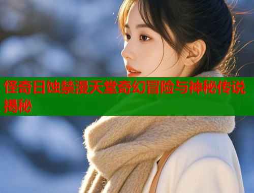 怪奇日蚀禁漫天堂奇幻冒险与神秘传说揭秘