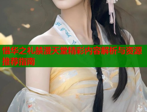惜华之礼禁漫天堂精彩内容解析与资源推荐指南