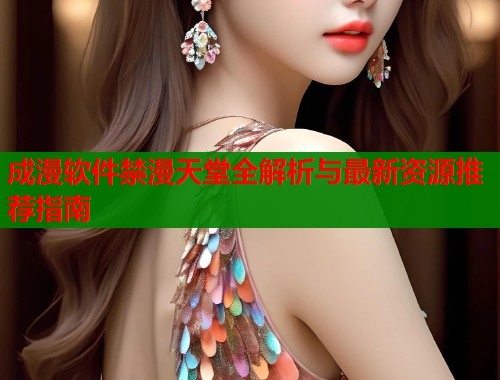 成漫软件禁漫天堂全解析与最新资源推荐指南