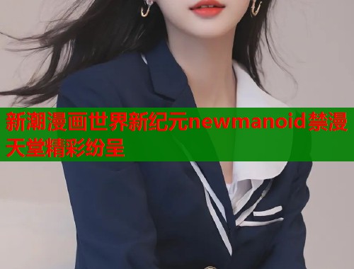 新潮漫画世界新纪元newmanoid禁漫天堂精彩纷呈