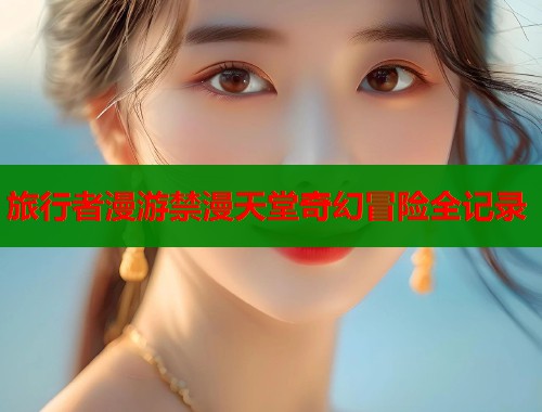 旅行者漫游禁漫天堂奇幻冒险全记录