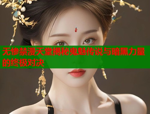 无惨禁漫天堂揭秘鬼魅传说与暗黑力量的终极对决