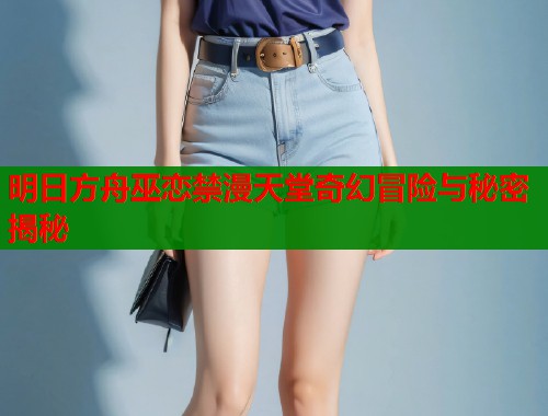 明日方舟巫恋禁漫天堂奇幻冒险与秘密揭秘  第1张