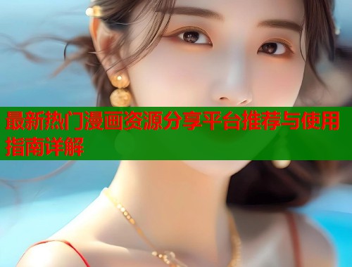 最新热门漫画资源分享平台推荐与使用指南详解  第2张