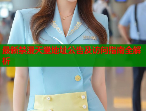 最新禁漫天堂地址公告及访问指南全解析