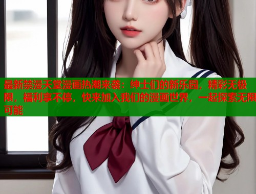 最新禁漫天堂漫画热潮来袭：绅士们的新乐园，精彩无极限，福利享不停，快来加入我们的漫画世界，一起探索无限可能  第2张