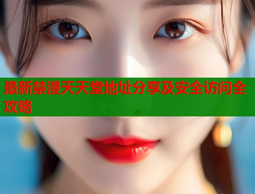 最新禁漫天天堂地址分享及安全访问全攻略