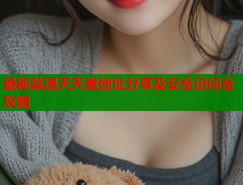 最新禁漫天天堂地址分享及安全访问全攻略  第2张