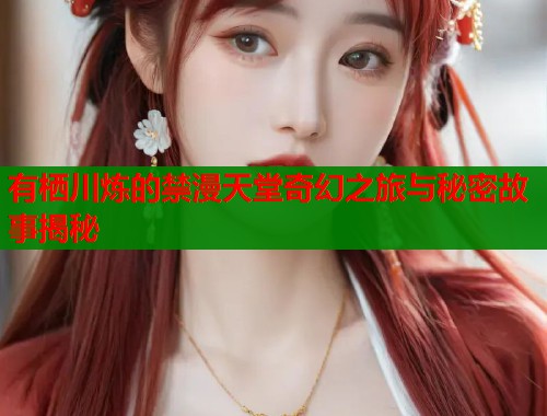 有栖川炼的禁漫天堂奇幻之旅与秘密故事揭秘