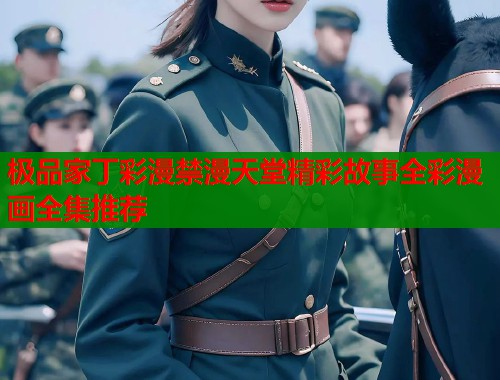 极品家丁彩漫禁漫天堂精彩故事全彩漫画全集推荐