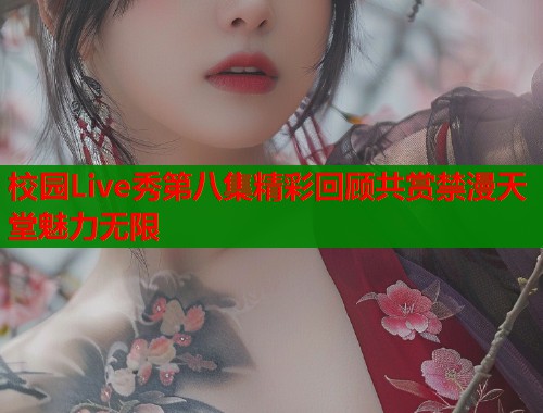 校园Live秀第八集精彩回顾共赏禁漫天堂魅力无限